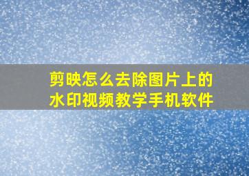 剪映怎么去除图片上的水印视频教学手机软件