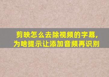 剪映怎么去除视频的字幕,为啥提示让添加音频再识别