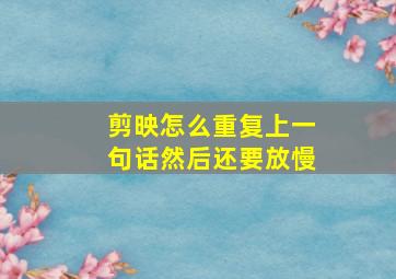 剪映怎么重复上一句话然后还要放慢