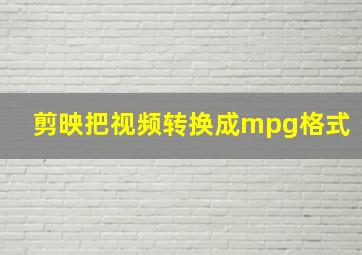 剪映把视频转换成mpg格式