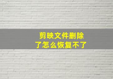 剪映文件删除了怎么恢复不了