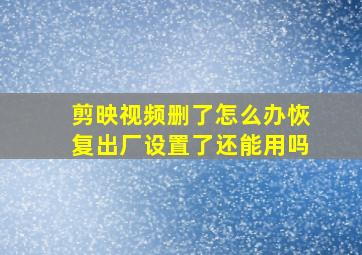 剪映视频删了怎么办恢复出厂设置了还能用吗