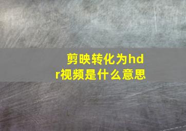 剪映转化为hdr视频是什么意思