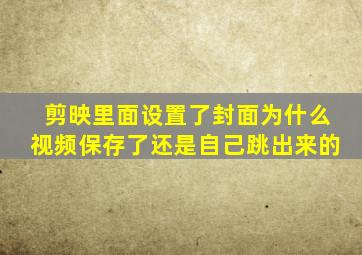 剪映里面设置了封面为什么视频保存了还是自己跳出来的