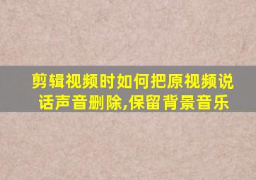 剪辑视频时如何把原视频说话声音删除,保留背景音乐