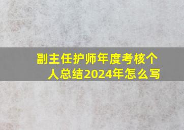 副主任护师年度考核个人总结2024年怎么写