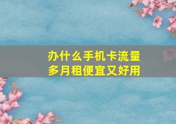 办什么手机卡流量多月租便宜又好用