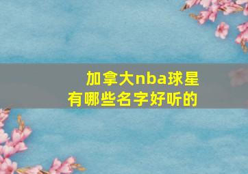 加拿大nba球星有哪些名字好听的