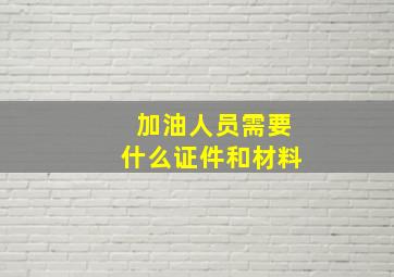 加油人员需要什么证件和材料