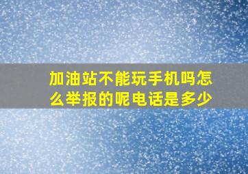 加油站不能玩手机吗怎么举报的呢电话是多少