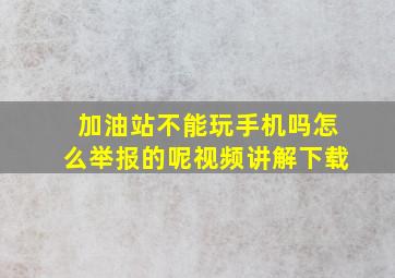 加油站不能玩手机吗怎么举报的呢视频讲解下载