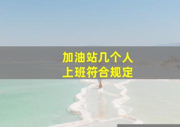 加油站几个人上班符合规定