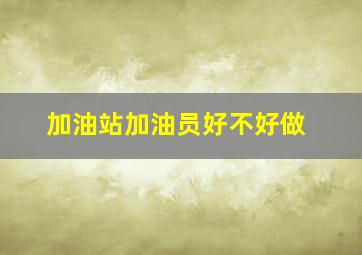 加油站加油员好不好做