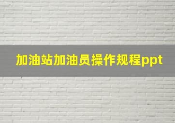 加油站加油员操作规程ppt