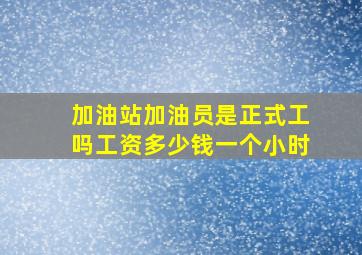 加油站加油员是正式工吗工资多少钱一个小时