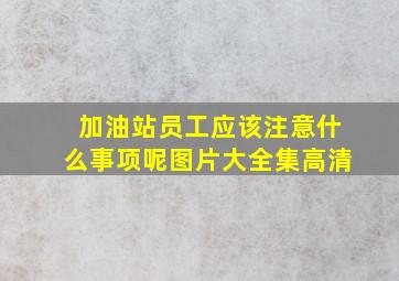 加油站员工应该注意什么事项呢图片大全集高清