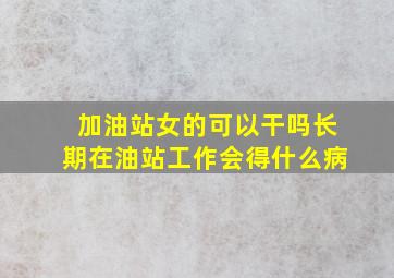 加油站女的可以干吗长期在油站工作会得什么病