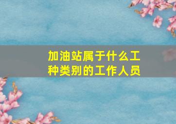 加油站属于什么工种类别的工作人员