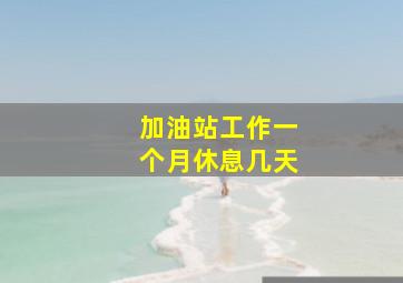 加油站工作一个月休息几天