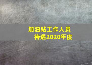 加油站工作人员待遇2020年度