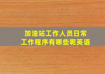 加油站工作人员日常工作程序有哪些呢英语