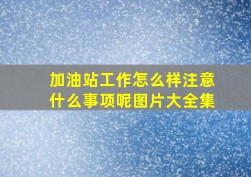 加油站工作怎么样注意什么事项呢图片大全集