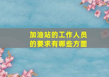 加油站的工作人员的要求有哪些方面