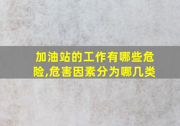 加油站的工作有哪些危险,危害因素分为哪几类