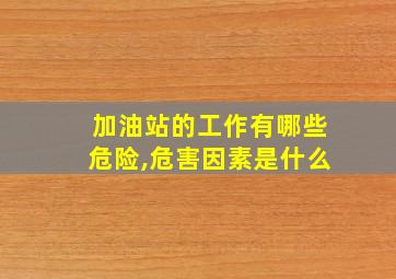 加油站的工作有哪些危险,危害因素是什么