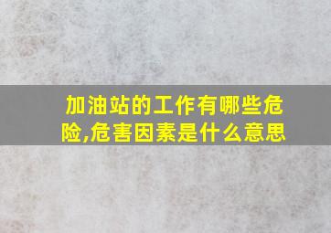 加油站的工作有哪些危险,危害因素是什么意思