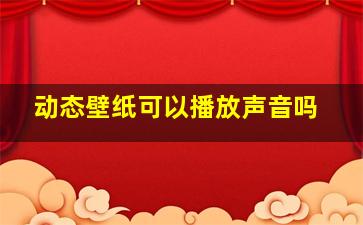 动态壁纸可以播放声音吗