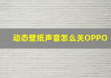 动态壁纸声音怎么关OPPO