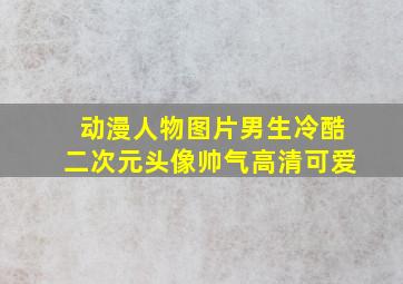 动漫人物图片男生冷酷二次元头像帅气高清可爱