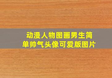 动漫人物图画男生简单帅气头像可爱版图片