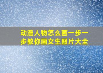 动漫人物怎么画一步一步教你画女生图片大全