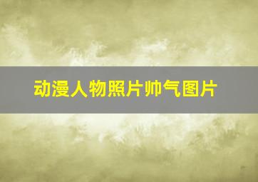 动漫人物照片帅气图片