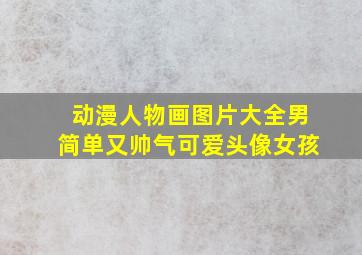 动漫人物画图片大全男简单又帅气可爱头像女孩