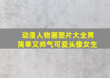 动漫人物画图片大全男简单又帅气可爱头像女生