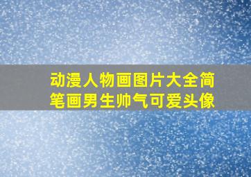 动漫人物画图片大全简笔画男生帅气可爱头像