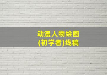 动漫人物绘画(初学者)线稿