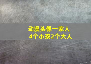 动漫头像一家人4个小孩2个大人