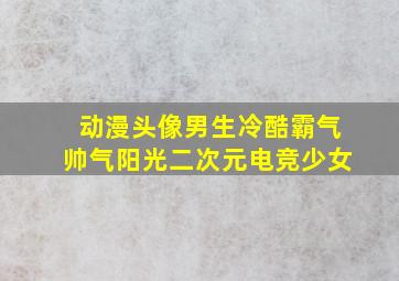 动漫头像男生冷酷霸气帅气阳光二次元电竞少女