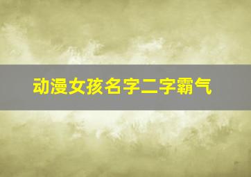 动漫女孩名字二字霸气