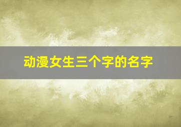 动漫女生三个字的名字