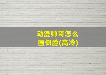 动漫帅哥怎么画侧脸(高冷)