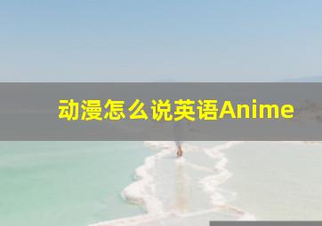 动漫怎么说英语Anime