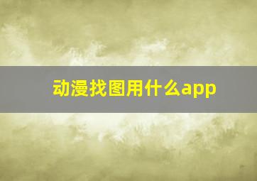 动漫找图用什么app