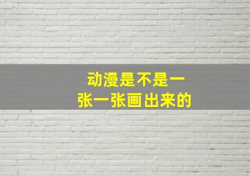 动漫是不是一张一张画出来的