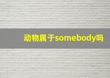 动物属于somebody吗