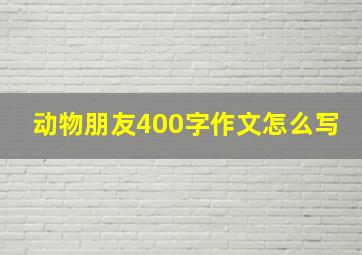 动物朋友400字作文怎么写